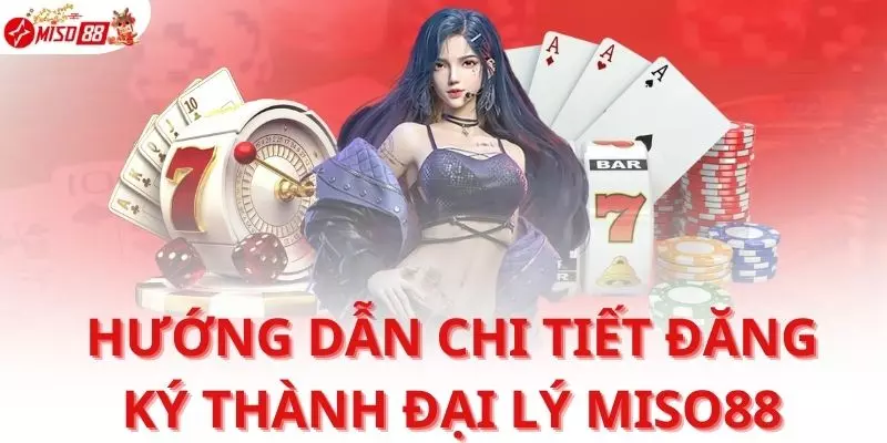 Hướng dẫn chi tiết các bước để đăng ký thành đại lý Miso88