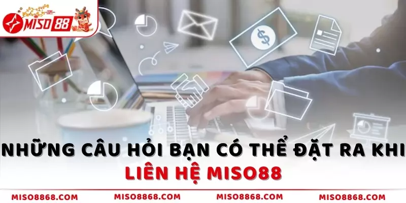 Những câu hỏi bạn có thể đặt ra khi liên hệ MISO88